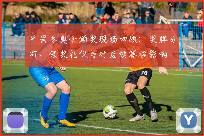 平昌冬奥会颁奖现场回顾：奖牌分布、领奖礼仪与对后续赛程影响