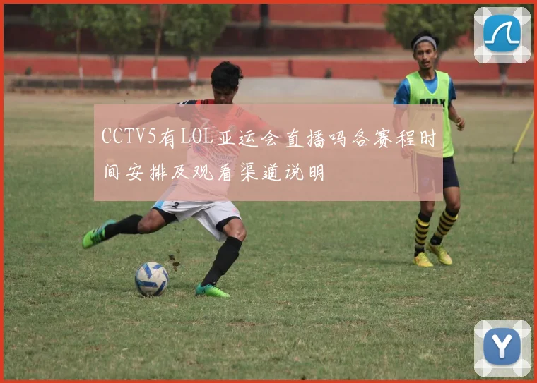 CCTV5有LOL亚运会直播吗各赛程时间安排及观看渠道说明