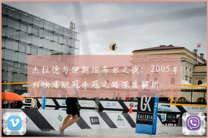 杰拉德与伊斯坦布尔之夜：2005年利物浦欧冠夺冠之路深度解析