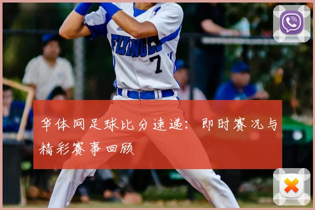 华体网足球比分速递：即时赛况与精彩赛事回顾
